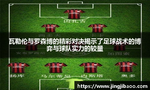 瓦勒伦与罗森博的精彩对决揭示了足球战术的博弈与球队实力的较量