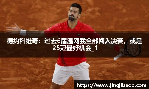 德约科维奇：过去6届温网我全部闯入决赛，或是25冠最好机会_1
